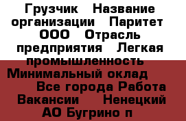 Грузчик › Название организации ­ Паритет, ООО › Отрасль предприятия ­ Легкая промышленность › Минимальный оклад ­ 25 000 - Все города Работа » Вакансии   . Ненецкий АО,Бугрино п.